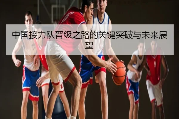 中国接力队晋级之路的关键突破与未来展望