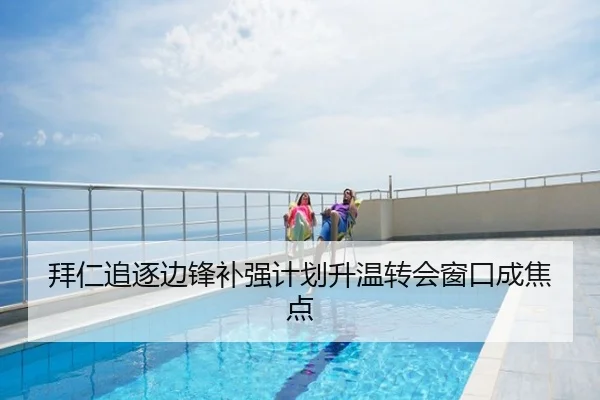拜仁追逐边锋补强计划升温转会窗口成焦点